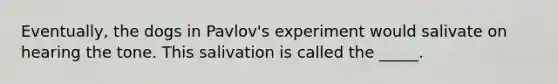 Eventually, the dogs in Pavlov's experiment would salivate on hearing the tone. This salivation is called the _____.