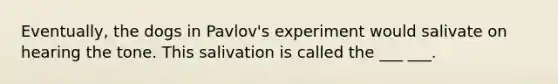 Eventually, the dogs in Pavlov's experiment would salivate on hearing the tone. This salivation is called the ___ ___.