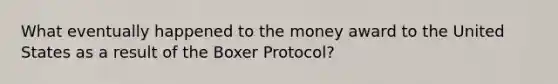 What eventually happened to the money award to the United States as a result of the Boxer Protocol?