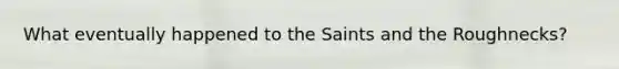 What eventually happened to the Saints and the Roughnecks?