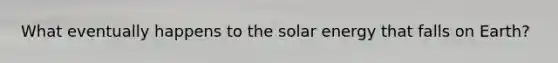 What eventually happens to the solar energy that falls on Earth?