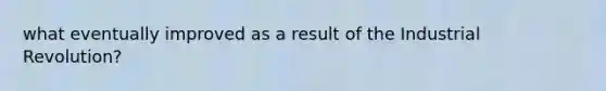 what eventually improved as a result of the Industrial Revolution?