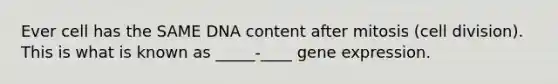 Ever cell has the SAME DNA content after mitosis (cell division). This is what is known as _____-____ gene expression.