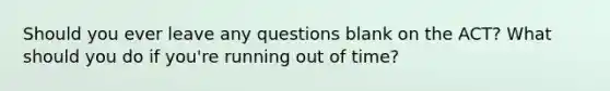 Should you ever leave any questions blank on the ACT? What should you do if you're running out of time?