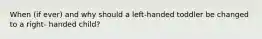 When (if ever) and why should a left-handed toddler be changed to a right- handed child?