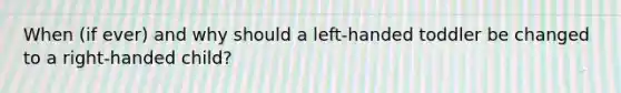 When (if ever) and why should a left-handed toddler be changed to a right-handed child?