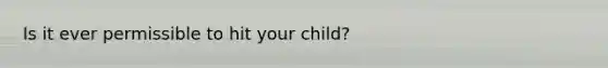 Is it ever permissible to hit your child?