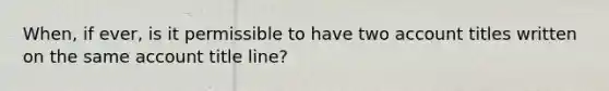 When, if ever, is it permissible to have two account titles written on the same account title line?