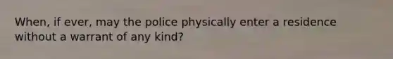 When, if ever, may the police physically enter a residence without a warrant of any kind?