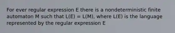 For ever regular expression E there is a nondeterministic finite automaton M such that L(E) = L(M), where L(E) is the language represented by the regular expression E