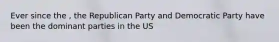 Ever since the , the Republican Party and Democratic Party have been the dominant parties in the US