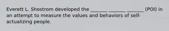 Everett L. Shostrom developed the _______ _______ _______ (POI) in an attempt to measure the values and behaviors of self-actualizing people.