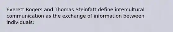 Everett Rogers and Thomas Steinfatt define intercultural communication as the exchange of information between individuals: