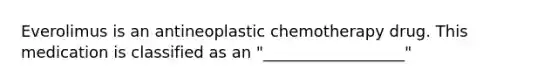 Everolimus is an antineoplastic chemotherapy drug. This medication is classified as an "__________________"