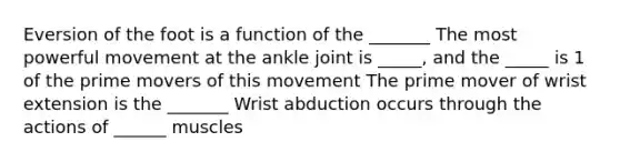 Eversion of the foot is a function of the _______ The most powerful movement at the ankle joint is _____, and the _____ is 1 of the prime movers of this movement The prime mover of wrist extension is the _______ Wrist abduction occurs through the actions of ______ muscles