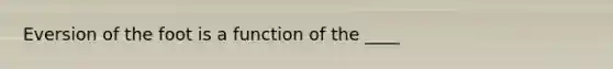 Eversion of the foot is a function of the ____