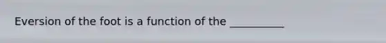 Eversion of the foot is a function of the __________