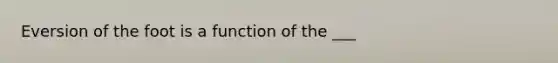 Eversion of the foot is a function of the ___