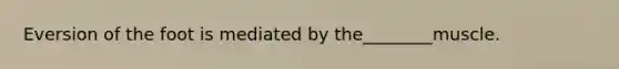 Eversion of the foot is mediated by the________muscle.