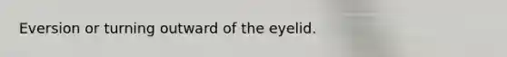 Eversion or turning outward of the eyelid.