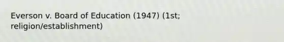 Everson v. Board of Education (1947) (1st; religion/establishment)