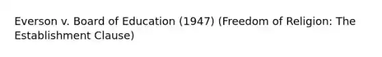 Everson v. Board of Education (1947) (Freedom of Religion: The Establishment Clause)