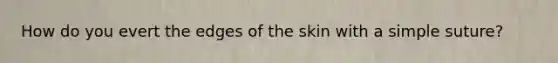 How do you evert the edges of the skin with a simple suture?