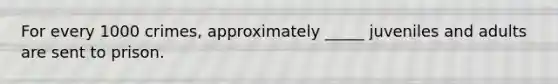 For every 1000 crimes, approximately _____ juveniles and adults are sent to prison.