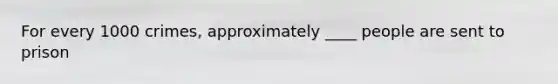 For every 1000 crimes, approximately ____ people are sent to prison