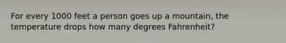 For every 1000 feet a person goes up a mountain, the temperature drops how many degrees Fahrenheit?