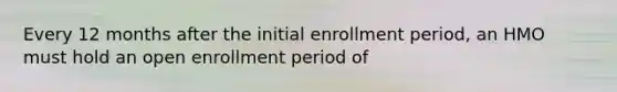 Every 12 months after the initial enrollment period, an HMO must hold an open enrollment period of