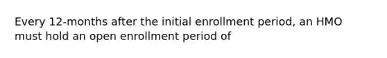 Every 12-months after the initial enrollment period, an HMO must hold an open enrollment period of