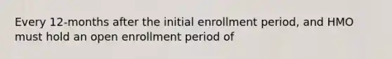 Every 12-months after the initial enrollment period, and HMO must hold an open enrollment period of