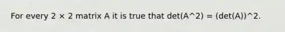 For every 2 × 2 matrix A it is true that det(A^2) = (det(A))^2.