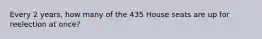 Every 2 years, how many of the 435 House seats are up for reelection at once?