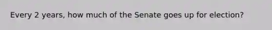 Every 2 years, how much of the Senate goes up for election?