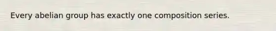 Every abelian group has exactly one composition series.