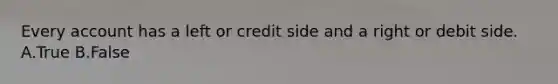 Every account has a left or credit side and a right or debit side. A.True B.False