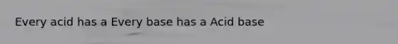 Every acid has a Every base has a Acid base