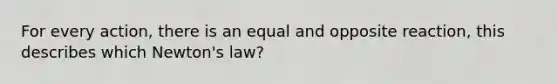 For every action, there is an equal and opposite reaction, this describes which Newton's law?