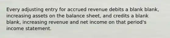 Every adjusting entry for accrued revenue debits a blank blank, increasing assets on the balance sheet, and credits a blank blank, increasing revenue and net income on that period's income statement.