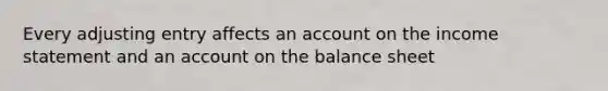 Every adjusting entry affects an account on the income statement and an account on the balance sheet