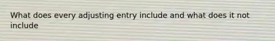 What does every adjusting entry include and what does it not include