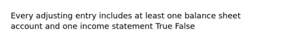 Every adjusting entry includes at least one balance sheet account and one income statement True False