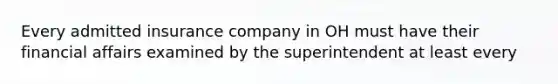 Every admitted insurance company in OH must have their financial affairs examined by the superintendent at least every