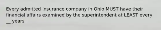 Every admitted insurance company in Ohio MUST have their financial affairs examined by the superintendent at LEAST every __ years