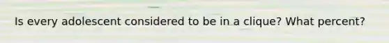 Is every adolescent considered to be in a clique? What percent?