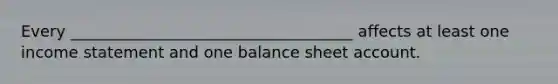 Every ____________________________________ affects at least one income statement and one balance sheet account.