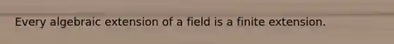 Every algebraic extension of a field is a finite extension.