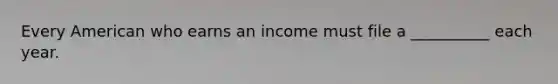 Every American who earns an income must file a __________ each year.